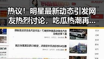 热议！明星最新动态引发网友热烈讨论，吃瓜热潮再升级