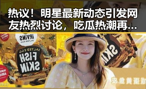 热议!明星最新动态引发网友热烈讨论,吃瓜热潮再升级