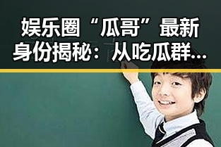 娱乐圈“瓜哥”最新身份揭秘:从吃瓜群众到潮流引领者