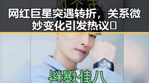 网红巨星突遇转折,关系微妙变化引发热议🔥