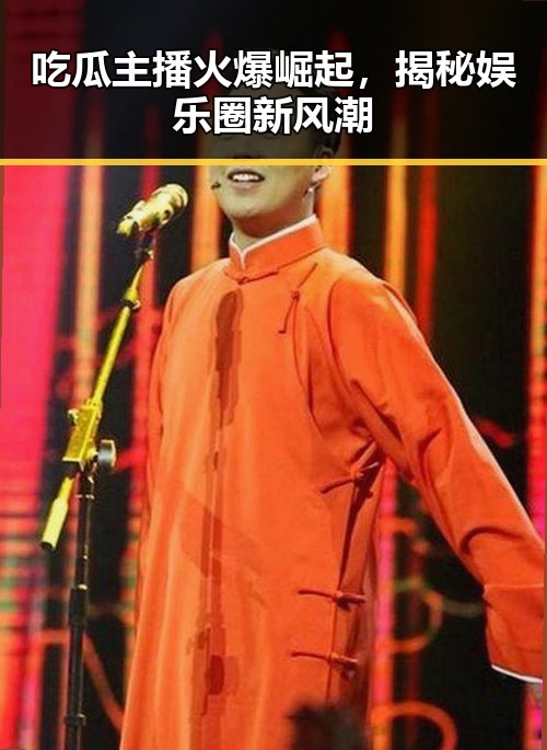 吃瓜主播火爆崛起,揭秘娱乐圈新风潮