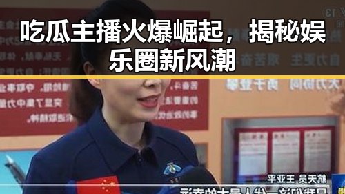 吃瓜主播火爆崛起,揭秘娱乐圈新风潮