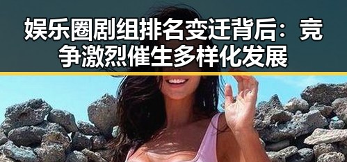 娱乐圈剧组排名变迁背后:竞争激烈催生多样化发展