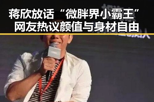 蒋欣放话“微胖界小霸王” 网友热议颜值与身材自由