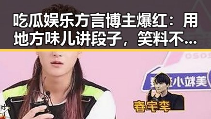 吃瓜娱乐方言博主爆红：用地方味儿讲段子，笑料不断！